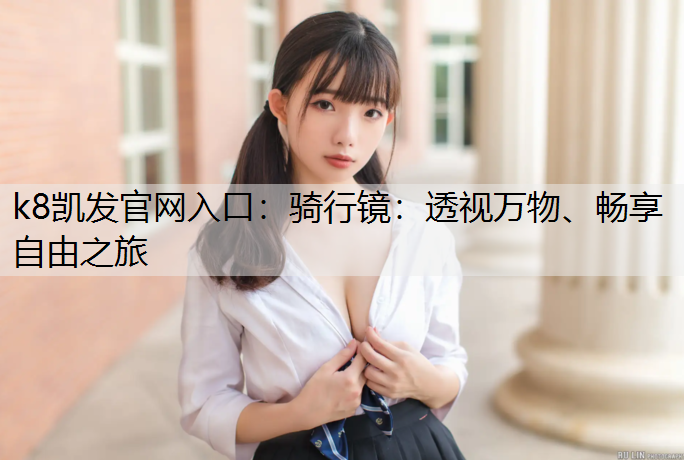 k8凯发官网入口：骑行镜：透视万物、畅享自由之旅